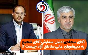 آقای سجادی؛دلیل  سفارش آقای شجیع به دبیرشورای عالی مناطق آزاد چیست ؟!