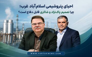 چرا باید از تصمیم پاک‌نژاد و شاکری برای احیای پتروشیمی اسلام‌آباد غرب دفاع کرد؟