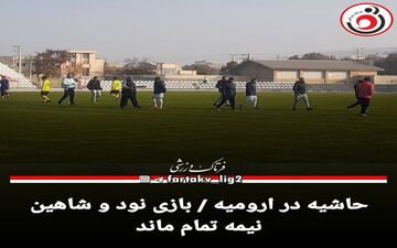 حاشیه در ارومیه / بازی نود و شاهین نیمه تمام ماند