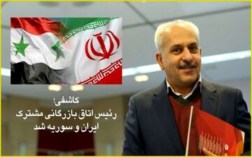 کاشفی رئیس اتاق بازرگانی مشترک ایران و سوریه شد 
