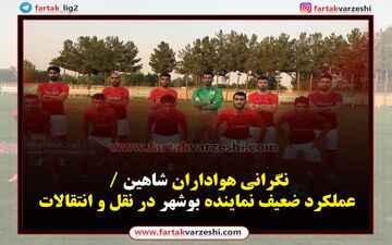 نگرانی هواداران شاهین / عملکرد ضعیف نماینده بوشهر در نقل و انتقالات