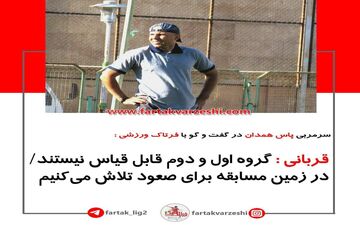 
قربانی : گروه اول و دوم قابل قیاس نیستند / در زمین مسابقه برای صعود تلاش می‌کنیم
