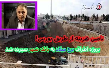 پروژه اطراف برج میلاد بعد از چند سال بلاتکلیفی به بانک شهر سپرده شد/ تامین مالی از بورس!