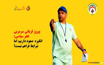 پیروز قربانی: انگیزه صعود داریم، اما شرایط فراهم نیست!
