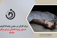 مرگ کارگر در معدن پابدانا کوهبنان؛ دستور ویژه قضائی برای پیگیری حادثه