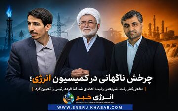 پشت‌پرده انتخاب رئیس کمیسیون انرژی؛ از شانس بالای نخعی تا ابقای احمدی با قرعه