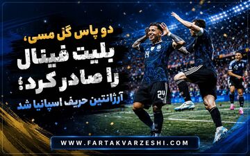 دو پاس گل مسی، بلیت فینال را صادر کرد؛ آرژانتین حریف اسپانیا شد