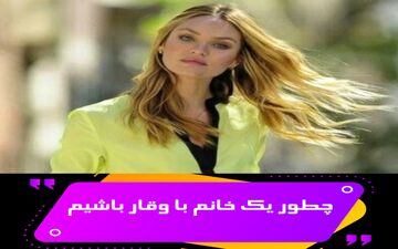 قابل توجه خانم‌ها/ اگر می‌خواهید از نظر آقایان یک بانوی با وقار باشید این موارد را رعایت کنید
