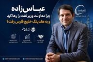 عباس‌زاده چرا معاونت وزیر نفت را رها کرد و به هلدینگ خلیج فارس رفت؟