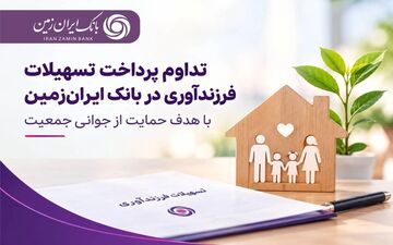 تسهیلات فرزندآوری بانک ایران‌زمین؛ حمایت از خانواده‌ها ادامه دارد