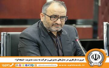ضرورت تغییر به مدیریت نتیجه‌گرا در بانک سپه
