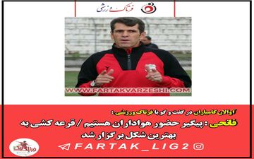 فاتحی : پیگیر حضور هواداران هستیم / قرعه کشی به بهترین شکل برگزار شد