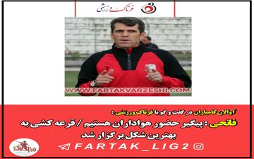فاتحی : پیگیر حضور هواداران هستیم / قرعه کشی به بهترین شکل برگزار شد
