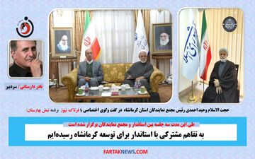 به تفاهم مشترکی با استاندار برای توسعه کرمانشاه رسیده‌ایم